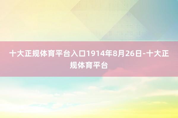 十大正规体育平台入口1914年8月26日-十大正规体育平台