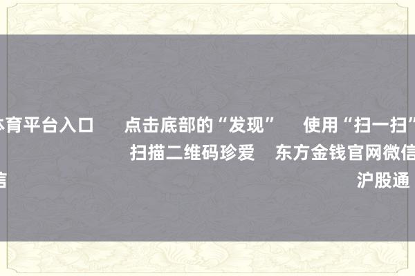 十大正规体育平台入口      点击底部的“发现”     使用“扫一扫”     即可将网页共享至一又友圈                            扫描二维码珍爱    东方金钱官网微信                                                                        沪股通             深股通