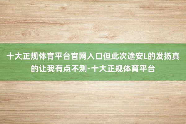 十大正规体育平台官网入口但此次途安L的发扬真的让我有点不测-十大正规体育平台
