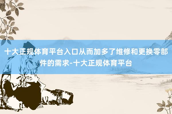 十大正规体育平台入口从而加多了维修和更换零部件的需求-十大正规体育平台