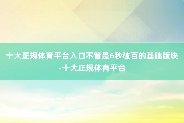 十大正规体育平台入口不管是6秒破百的基础版块-十大正规体育平台