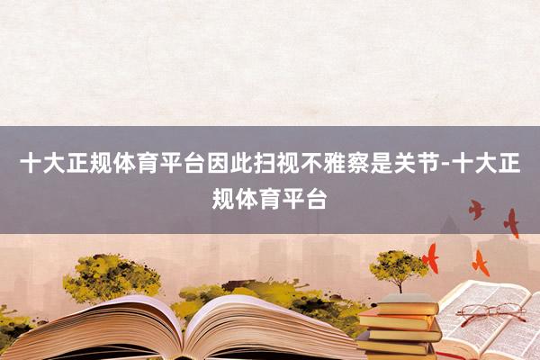 十大正规体育平台因此扫视不雅察是关节-十大正规体育平台