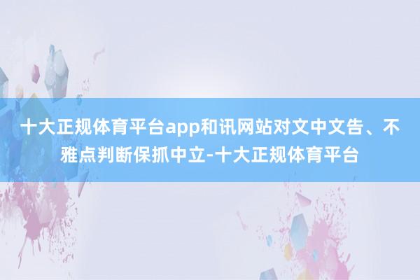 十大正规体育平台app和讯网站对文中文告、不雅点判断保抓中立-十大正规体育平台