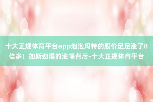 十大正规体育平台app泡泡玛特的股价足足涨了8倍多！如斯劲爆的涨幅背后-十大正规体育平台