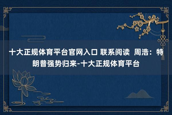 十大正规体育平台官网入口 联系阅读  周浩：特朗普强势归来-十大正规体育平台