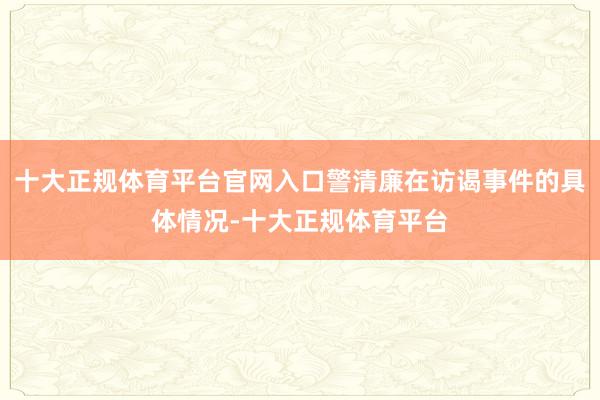 十大正规体育平台官网入口警清廉在访谒事件的具体情况-十大正规体育平台