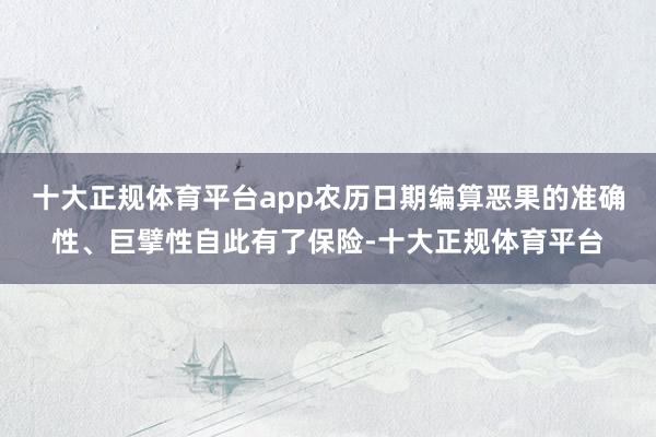 十大正规体育平台app农历日期编算恶果的准确性、巨擘性自此有了保险-十大正规体育平台
