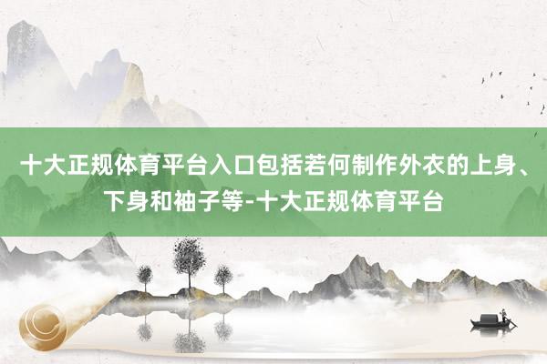 十大正规体育平台入口包括若何制作外衣的上身、下身和袖子等-十大正规体育平台