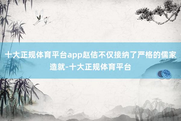 十大正规体育平台app赵佶不仅接纳了严格的儒家造就-十大正规体育平台