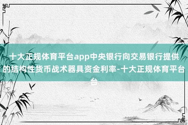 十大正规体育平台app中央银行向交易银行提供的结构性货币战术器具资金利率-十大正规体育平台