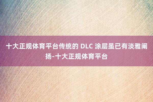 十大正规体育平台传统的 DLC 涂层虽已有淡雅阐扬-十大正规体育平台