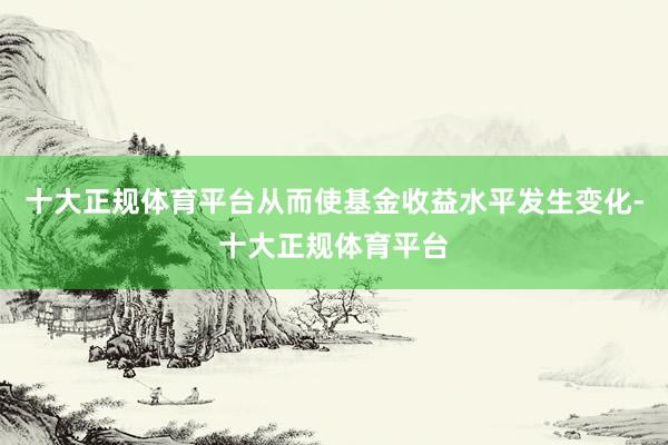 十大正规体育平台从而使基金收益水平发生变化-十大正规体育平台