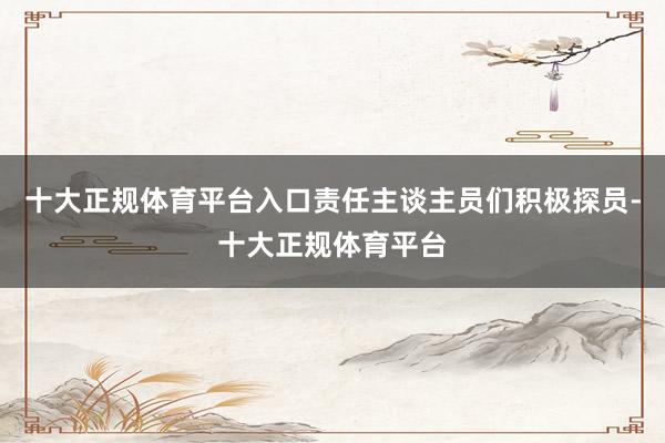 十大正规体育平台入口责任主谈主员们积极探员-十大正规体育平台