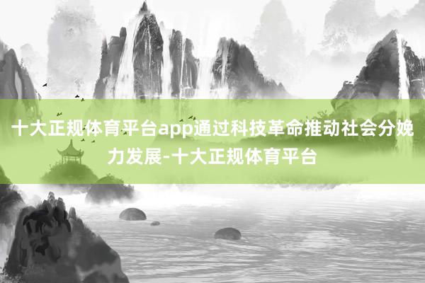 十大正规体育平台app通过科技革命推动社会分娩力发展-十大正规体育平台