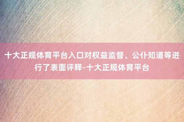 十大正规体育平台入口对权益监督、公仆知道等进行了表面评释-十大正规体育平台