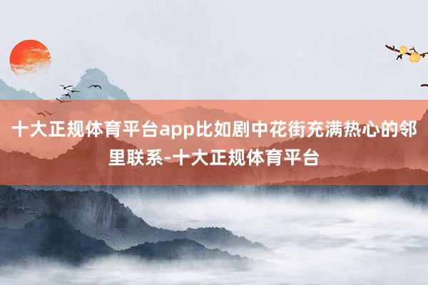 十大正规体育平台app比如剧中花街充满热心的邻里联系-十大正规体育平台