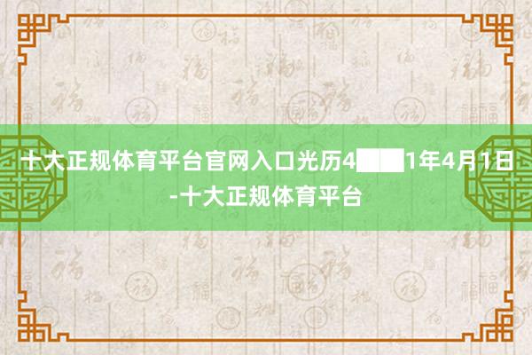 十大正规体育平台官网入口光历4██1年4月1日-十大正规体育平台