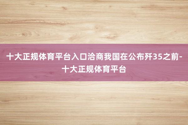 十大正规体育平台入口洽商我国在公布歼35之前-十大正规体育平台