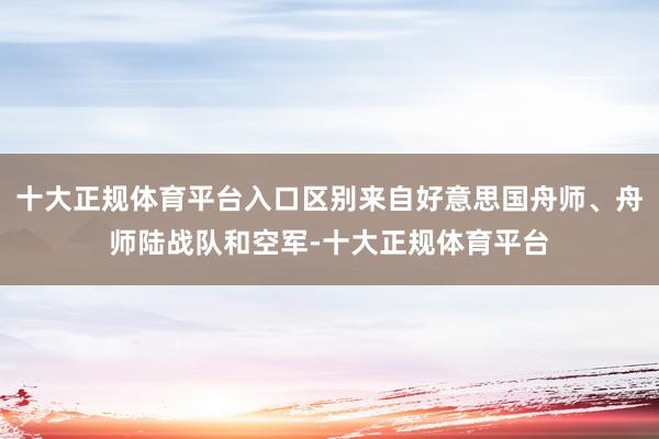 十大正规体育平台入口区别来自好意思国舟师、舟师陆战队和空军-十大正规体育平台