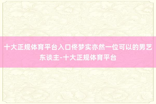十大正规体育平台入口佟梦实亦然一位可以的男艺东谈主-十大正规体育平台