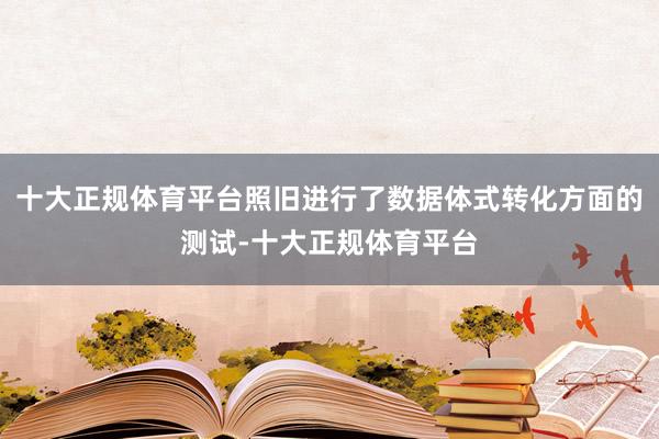 十大正规体育平台照旧进行了数据体式转化方面的测试-十大正规体育平台