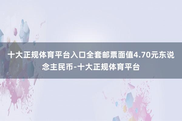 十大正规体育平台入口全套邮票面值4.70元东说念主民币-十大正规体育平台