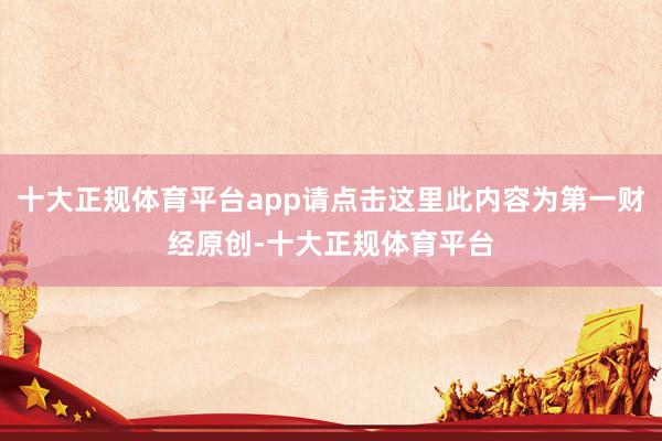 十大正规体育平台app请点击这里此内容为第一财经原创-十大正规体育平台