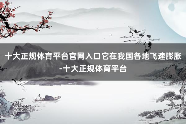 十大正规体育平台官网入口它在我国各地飞速膨胀-十大正规体育平台