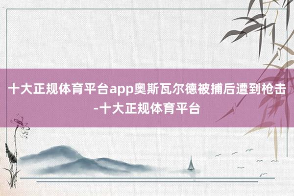 十大正规体育平台app奥斯瓦尔德被捕后遭到枪击-十大正规体育平台