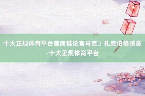 十大正规体育平台首席推论官马克・扎克伯格暗意-十大正规体育平台