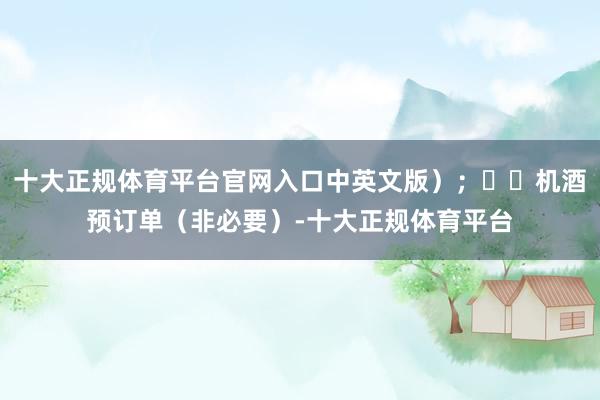 十大正规体育平台官网入口中英文版）；☑️机酒预订单（非必要）-十大正规体育平台