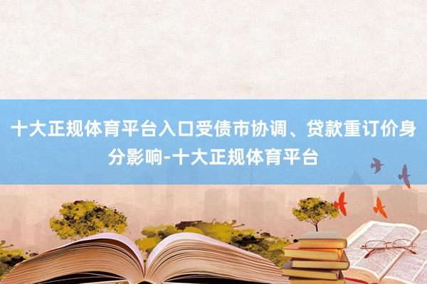 十大正规体育平台入口受债市协调、贷款重订价身分影响-十大正规体育平台