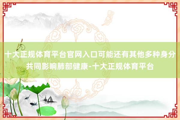十大正规体育平台官网入口可能还有其他多种身分共同影响肺部健康-十大正规体育平台