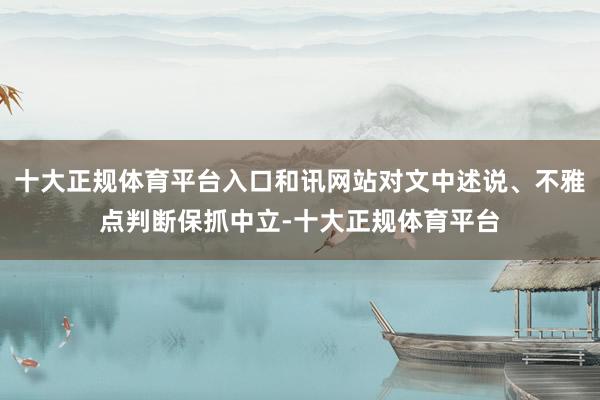 十大正规体育平台入口和讯网站对文中述说、不雅点判断保抓中立-十大正规体育平台