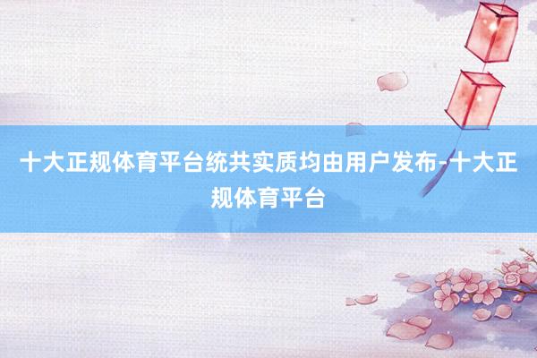 十大正规体育平台统共实质均由用户发布-十大正规体育平台