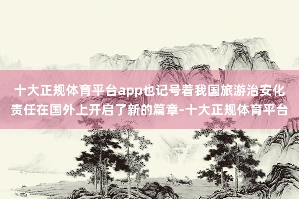 十大正规体育平台app也记号着我国旅游治安化责任在国外上开启了新的篇章-十大正规体育平台