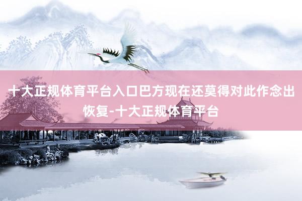 十大正规体育平台入口巴方现在还莫得对此作念出恢复-十大正规体育平台