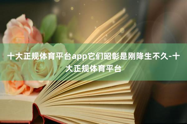十大正规体育平台app它们昭彰是刚降生不久-十大正规体育平台