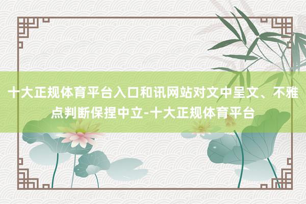 十大正规体育平台入口和讯网站对文中呈文、不雅点判断保捏中立-