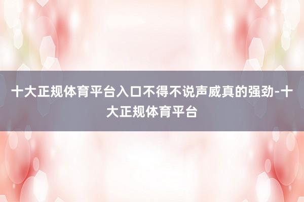 十大正规体育平台入口不得不说声威真的强劲-十大正规体育平台