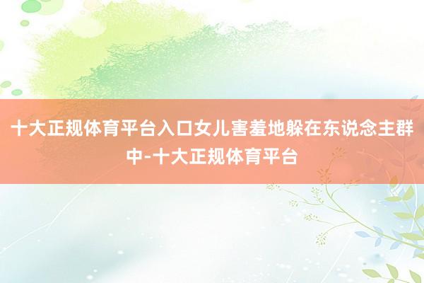 十大正规体育平台入口女儿害羞地躲在东说念主群中-十大正规体育平台