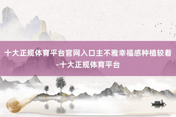 十大正规体育平台官网入口主不雅幸福感种植较着-十大正规体育平台