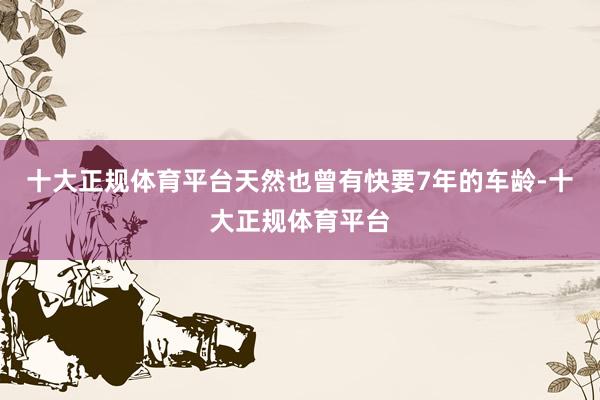 十大正规体育平台天然也曾有快要7年的车龄-十大正规体育平台