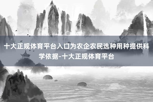 十大正规体育平台入口为农企农民选种用种提供科学依据-十大正规