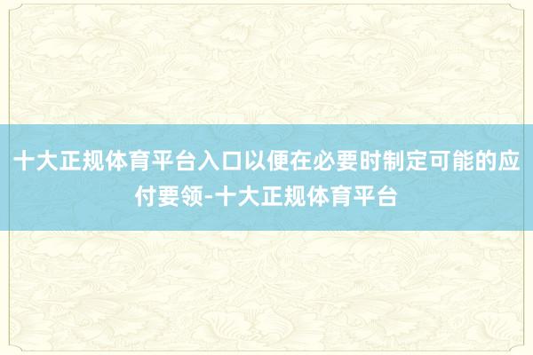 十大正规体育平台入口以便在必要时制定可能的应付要领-十大正规体育平台