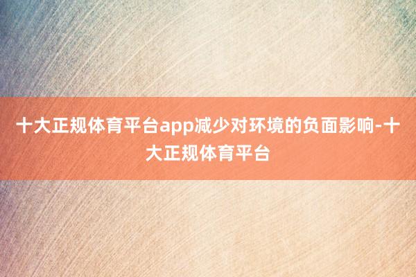 十大正规体育平台app减少对环境的负面影响-十大正规体育平台