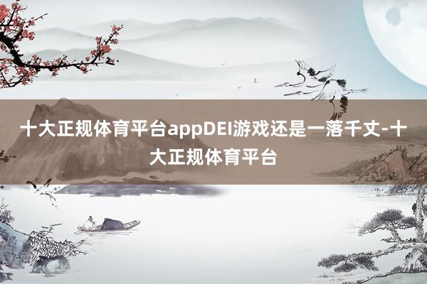 十大正规体育平台appDEI游戏还是一落千丈-十大正规体育平台