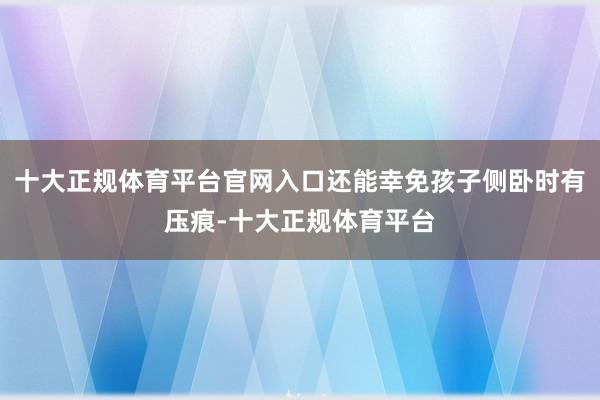 十大正规体育平台官网入口还能幸免孩子侧卧时有压痕-十大正规体育平台