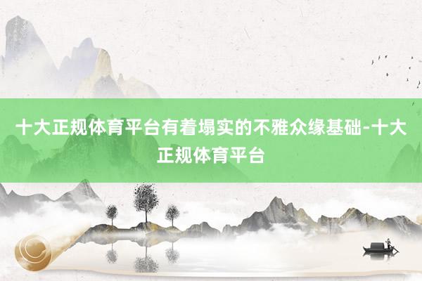 十大正规体育平台有着塌实的不雅众缘基础-十大正规体育平台