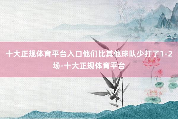 十大正规体育平台入口他们比其他球队少打了1-2场-十大正规体育平台